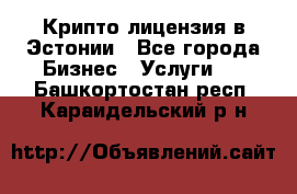 Крипто лицензия в Эстонии - Все города Бизнес » Услуги   . Башкортостан респ.,Караидельский р-н